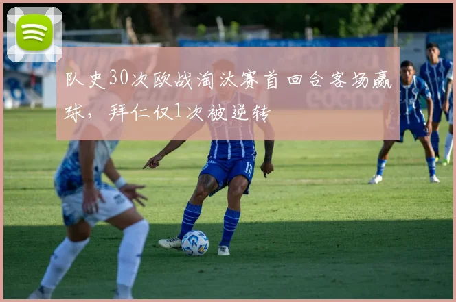 队史30次欧战淘汰赛首回合客场赢球，拜仁仅1次被逆转