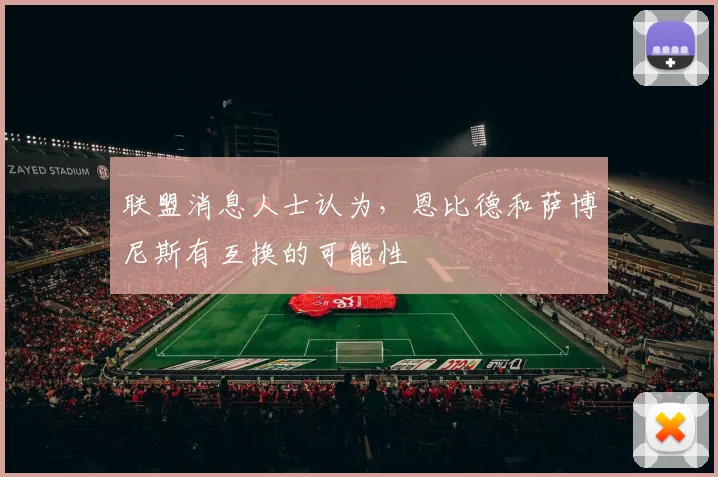 联盟消息人士认为，恩比德和萨博尼斯有互换的可能性