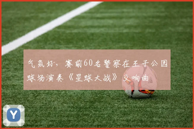 气氛好，赛前60名警察在王子公园球场演奏《星球大战》交响曲