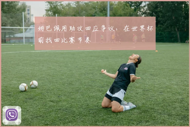 姆巴佩用助攻回应争议，在世界杯前找回比赛节奏